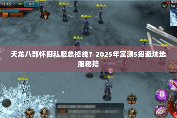 天龙八部怀旧私服总掉线？2025年实测5招避坑选服秘籍