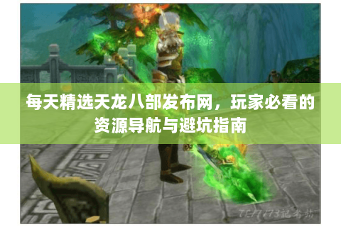 每天精选天龙八部发布网，玩家必看的资源导航与避坑指南