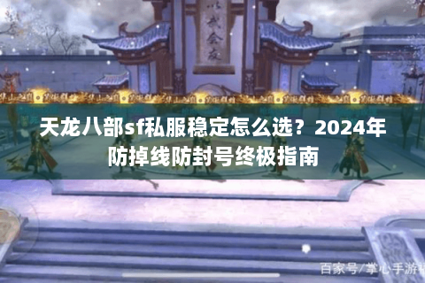 天龙八部sf私服稳定怎么选？2024年防掉线防封号终极指南