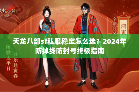 天龙八部sf私服稳定怎么选？2024年防掉线防封号终极指南