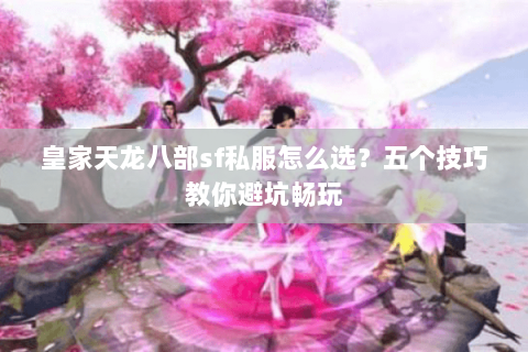 皇家天龙八部sf私服怎么选？五个技巧教你避坑畅玩