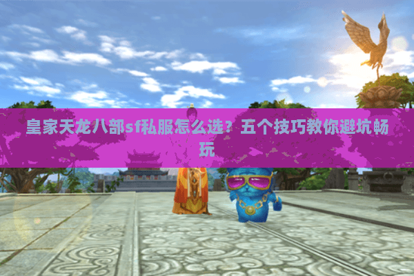 皇家天龙八部sf私服怎么选？五个技巧教你避坑畅玩