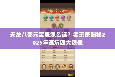 天龙八部元宝服怎么选？老玩家揭秘2025年避坑四大铁律