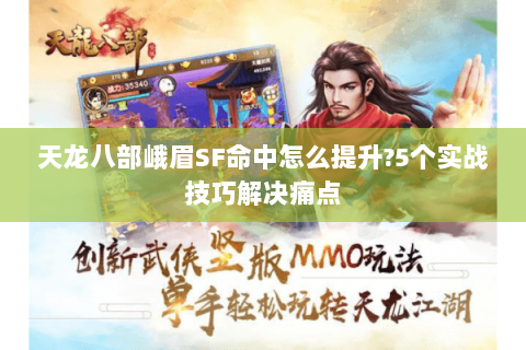 天龙八部峨眉SF命中怎么提升?5个实战技巧解决痛点