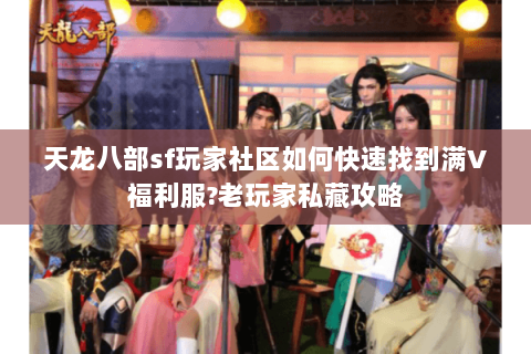 天龙八部sf玩家社区如何快速找到满V福利服?老玩家私藏攻略