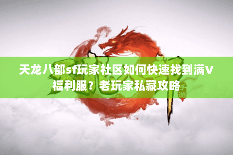 天龙八部sf玩家社区如何快速找到满V福利服？老玩家私藏攻略