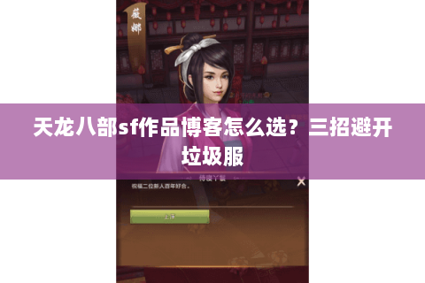 天龙八部sf作品博客怎么选？三招避开垃圾服
