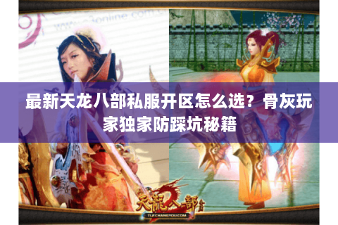 最新天龙八部私服开区怎么选？骨灰玩家独家防踩坑秘籍