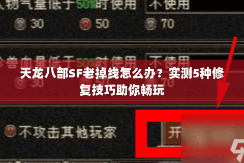 天龙八部SF老掉线怎么办？实测5种修复技巧助你畅玩