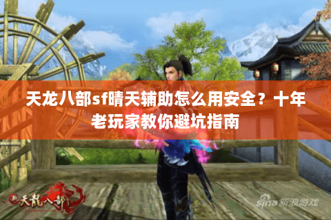 天龙八部sf晴天辅助怎么用安全？十年老玩家教你避坑指南