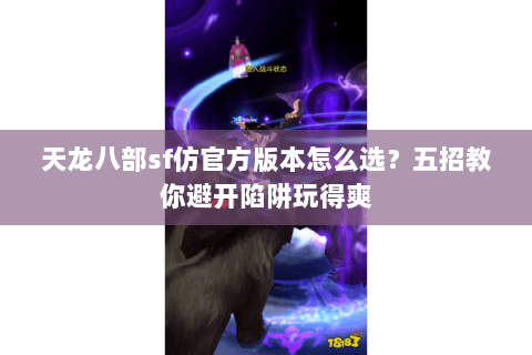 天龙八部sf仿官方版本怎么选？五招教你避开陷阱玩得爽