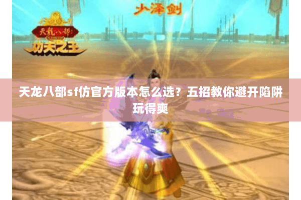 天龙八部sf仿官方版本怎么选？五招教你避开陷阱玩得爽