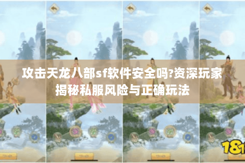 攻击天龙八部sf软件安全吗?资深玩家揭秘私服风险与正确玩法
