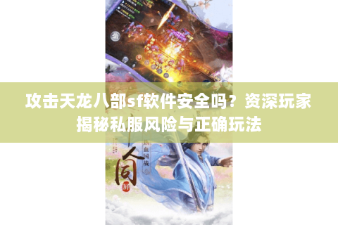 攻击天龙八部sf软件安全吗？资深玩家揭秘私服风险与正确玩法