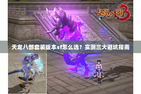 天龙八部套装版本sf怎么选？实测三大避坑指南