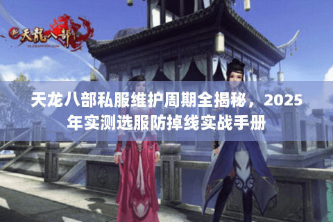 天龙八部私服维护周期全揭秘,2025年实测选服防掉线实战手册 天龙八部私服维护周期全揭秘,2025年实测选服防掉线实战手册