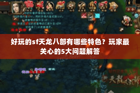 好玩的sf天龙八部有哪些特色？玩家最关心的5大问题解答
