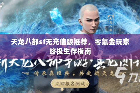 天龙八部sf无充值版推荐，零氪金玩家终极生存指南