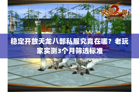 稳定开放天龙八部私服究竟在哪？老玩家实测3个月筛选标准