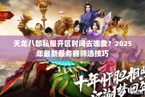 天龙八部私服开区时间去哪查？2025年最新服务器筛选技巧