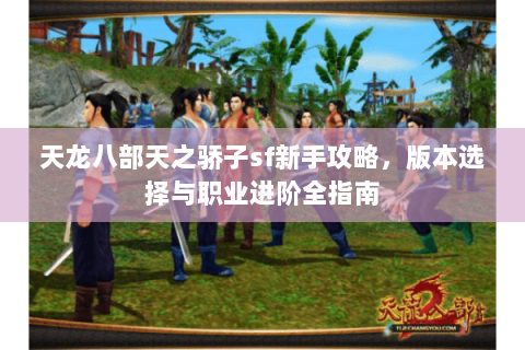 天龙八部天之骄子sf新手攻略，版本选择与职业进阶全指南