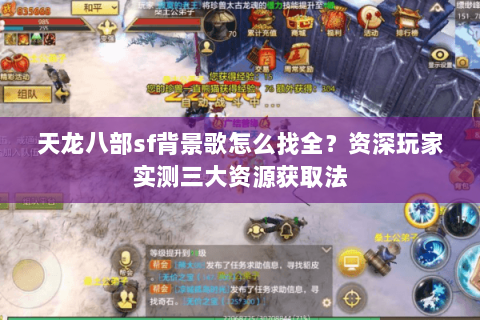 天龙八部sf背景歌怎么找全？资深玩家实测三大资源获取法
