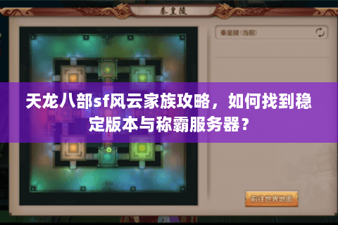 天龙八部sf风云家族攻略，如何找到稳定版本与称霸服务器？
