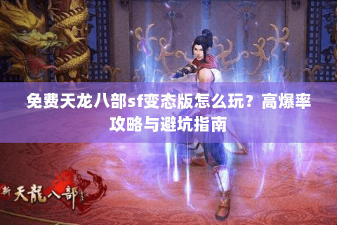 免费天龙八部sf变态版怎么玩？高爆率攻略与避坑指南