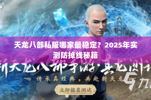 天龙八部私服哪家最稳定？2025年实测防掉线秘籍