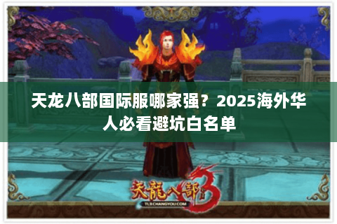 天龙八部国际服哪家强？2025海外华人必看避坑白名单