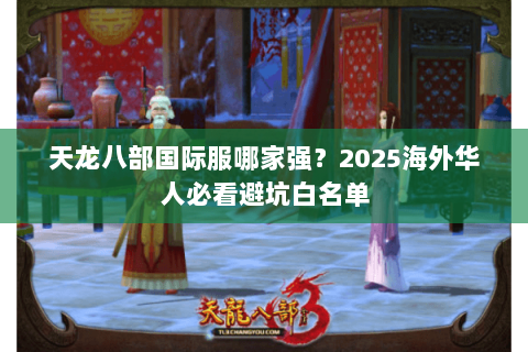 天龙八部国际服哪家强？2025海外华人必看避坑白名单