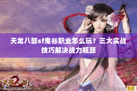 天龙八部sf鬼谷职业怎么玩？三大实战技巧解决战力瓶颈