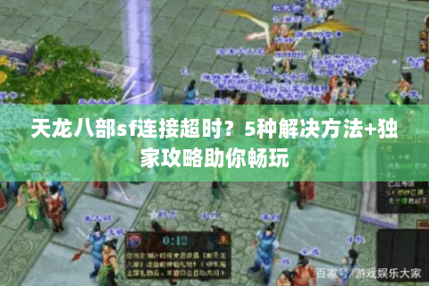 天龙八部sf连接超时？5种解决方法+独家攻略助你畅玩