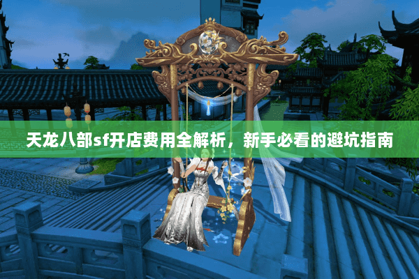 天龙八部sf开店费用全解析，新手必看的避坑指南