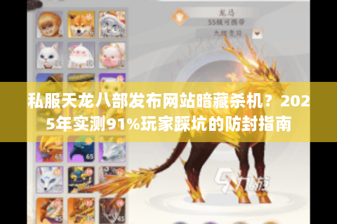 私服天龙八部发布网站暗藏杀机？2025年实测91%玩家踩坑的防封指南