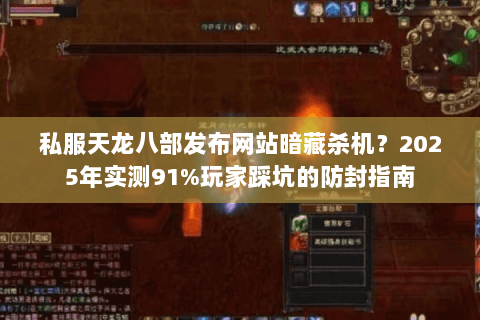 私服天龙八部发布网站暗藏杀机？2025年实测91%玩家踩坑的防封指南