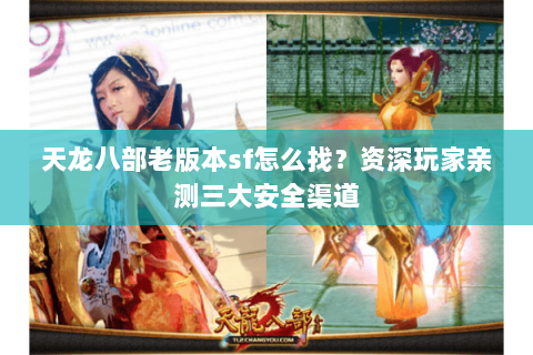 天龙八部老版本sf怎么找？资深玩家亲测三大安全渠道