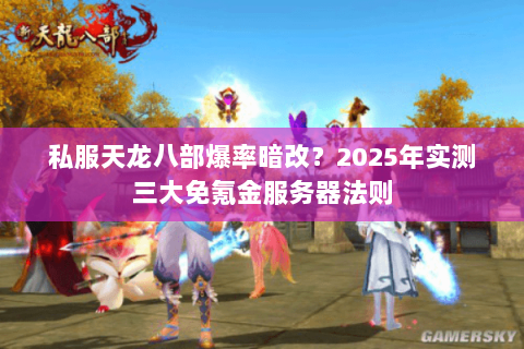 私服天龙八部爆率暗改？2025年实测三大免氪金服务器法则