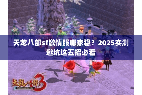 天龙八部sf激情服哪家稳？2025实测避坑这五招必看