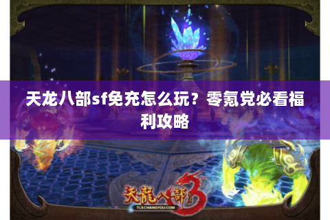 天龙八部sf免充怎么玩？零氪党必看福利攻略
