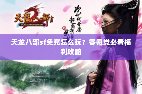 天龙八部sf免充怎么玩？零氪党必看福利攻略