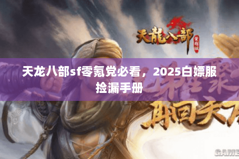 天龙八部sf零氪党必看，2025白嫖服捡漏手册