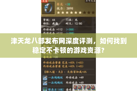 津天龙八部发布网深度评测，如何找到稳定不卡顿的游戏资源？