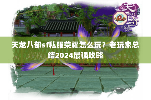 天龙八部sf私服荣耀怎么玩？老玩家总结2024最强攻略