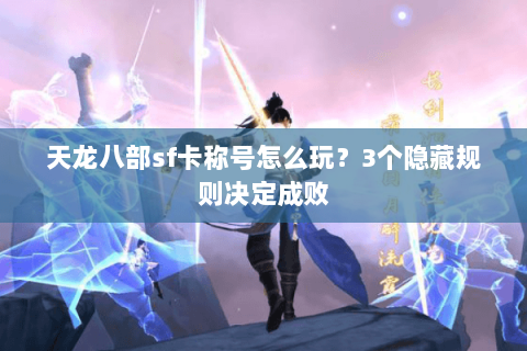 天龙八部sf卡称号怎么玩？3个隐藏规则决定成败