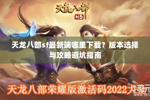 天龙八部sf最新端哪里下载？版本选择与攻略避坑指南