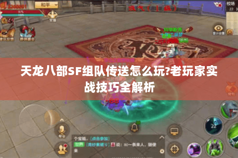天龙八部SF组队传送怎么玩?老玩家实战技巧全解析