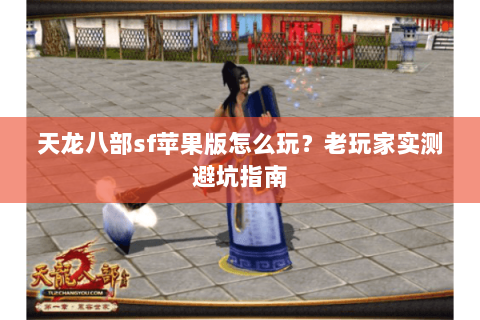 天龙八部sf苹果版怎么玩？老玩家实测避坑指南
