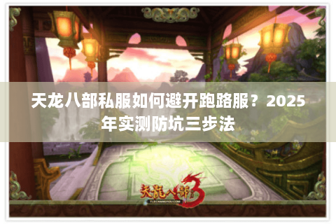 天龙八部私服如何避开跑路服？2025年实测防坑三步法