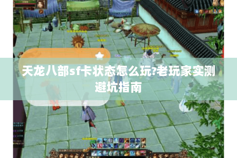 天龙八部sf卡状态怎么玩？老玩家实测避坑指南